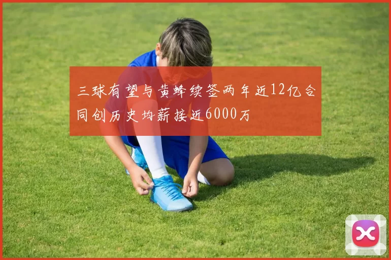 三球有望与黄蜂续签两年近12亿合同创历史均薪接近6000万