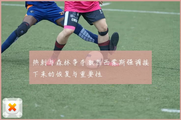 热刺与森林争夺激烈西蒙斯强调接下来的恢复与重要性
