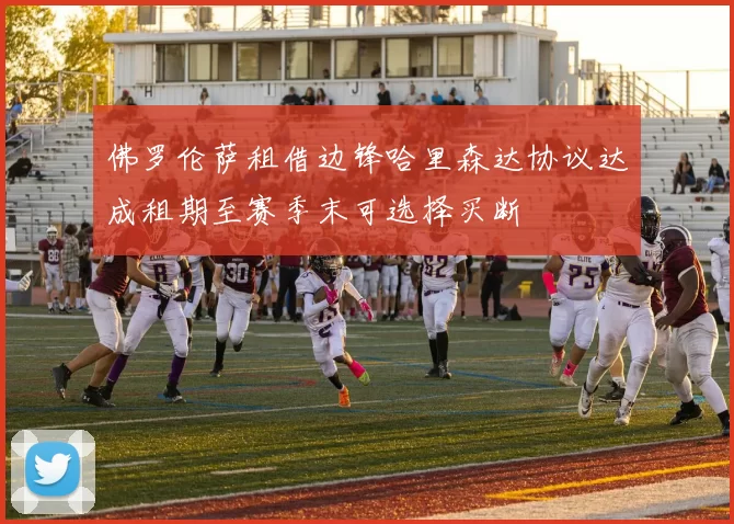 佛罗伦萨租借边锋哈里森达协议达成租期至赛季末可选择买断