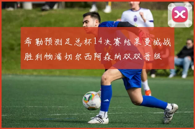 希勒预测足总杯14决赛结果曼城战胜利物浦切尔西阿森纳双双晋级