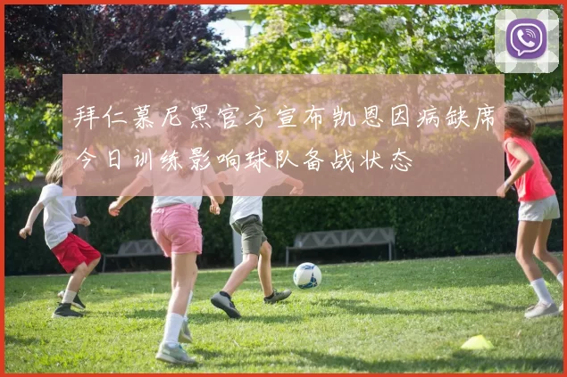 拜仁慕尼黑官方宣布凯恩因病缺席今日训练影响球队备战状态