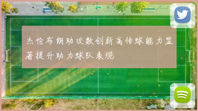 杰伦布朗助攻数创新高传球能力显著提升助力球队表现