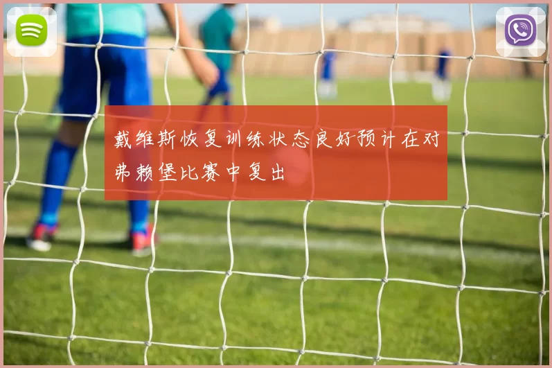 戴维斯恢复训练状态良好预计在对弗赖堡比赛中复出