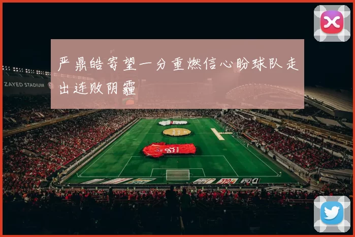 严鼎皓寄望一分重燃信心盼球队走出连败阴霾