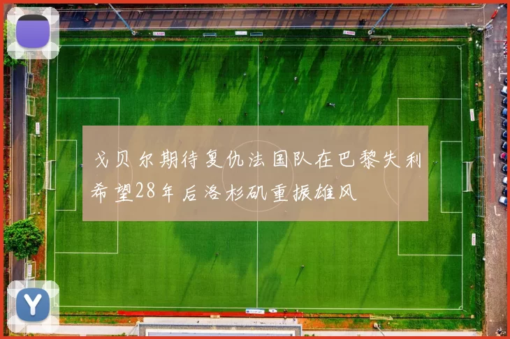 戈贝尔期待复仇法国队在巴黎失利希望28年后洛杉矶重振雄风