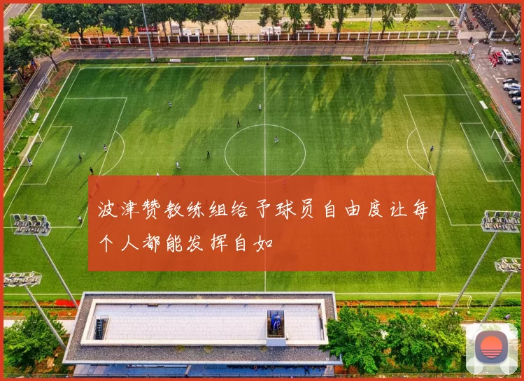 波津赞教练组给予球员自由度让每个人都能发挥自如